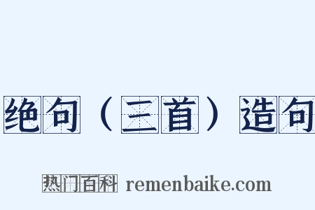 绝句（三首）造句是什么意思的图片